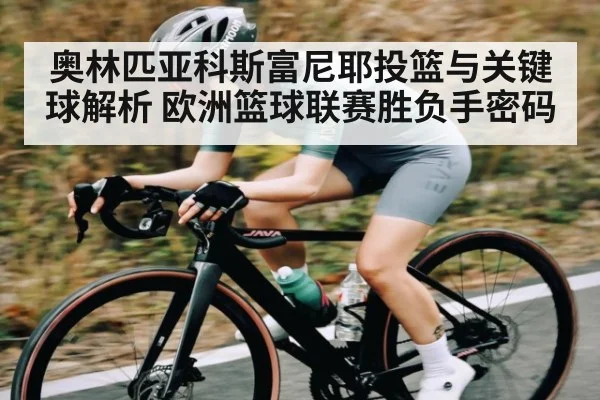 奥林匹亚科斯富尼耶投篮与关键球解析 欧洲篮球联赛胜负手密码