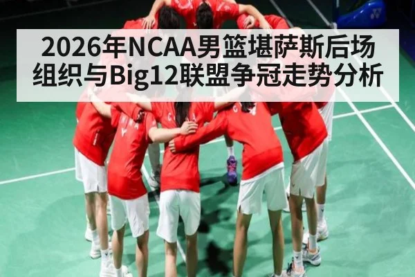 2026年NCAA男篮堪萨斯后场组织与Big12联盟争冠走势分析